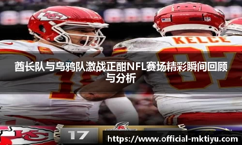 酋长队与乌鸦队激战正酣NFL赛场精彩瞬间回顾与分析