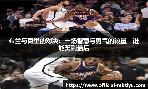 布兰与克里的对决：一场智慧与勇气的较量，谁能笑到最后
