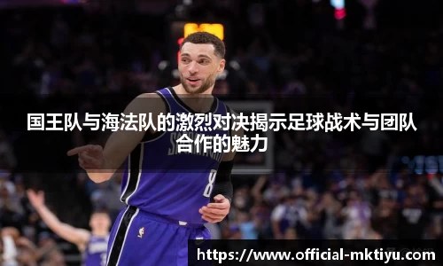 国王队与海法队的激烈对决揭示足球战术与团队合作的魅力